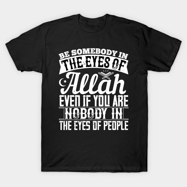 Be somebody in the eyes of Allah even if you're nobody in the eyes of people T-Shirt by Shirtbubble